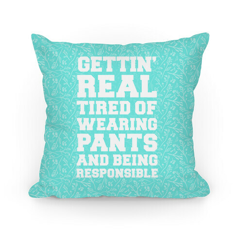 Gettin' Real Tired of Wearing Pants and Being Responsible Pillow