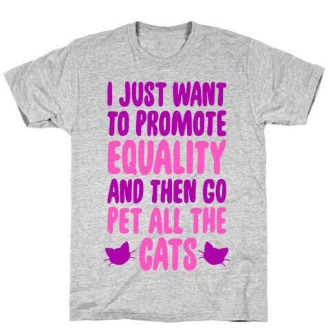 I Just Want To Promote Equality And Then Go Pet All The Cats T-Shirt