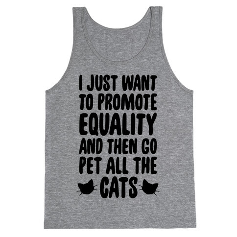 I Just Want To Promote Equality And Then Go Pet All The Cats Tank Top