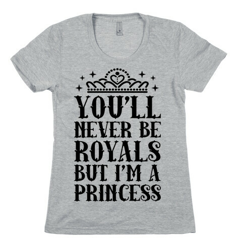 You'll Never Be Royals But I'm A Princess Womens T-Shirt