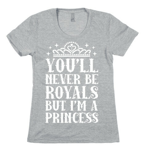 You'll Never Be Royals But I'm A Princess Womens T-Shirt
