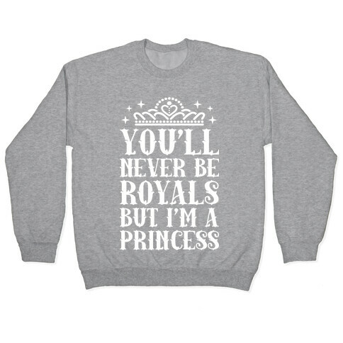 You'll Never Be Royals But I'm A Princess Pullover