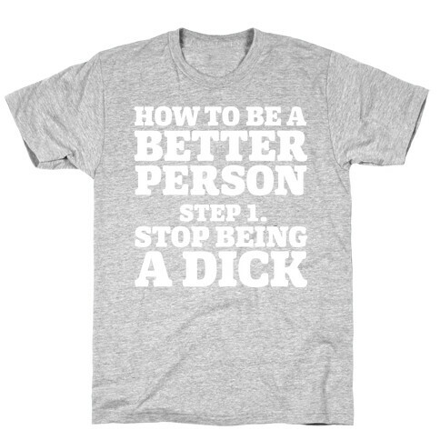 How to Be a Better Person : Stop Being a Dick T-Shirt