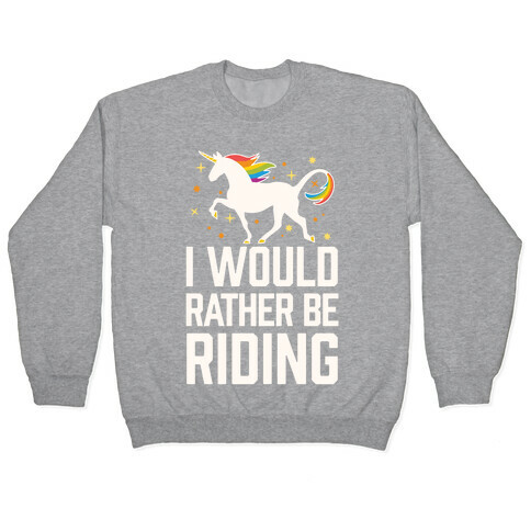 I Would Rather Be Riding (My Unicorn) Pullover