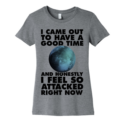I Came Out To Have A Good Time And Honestly I Feel So Attacked Right Now -pluto Womens T-Shirt