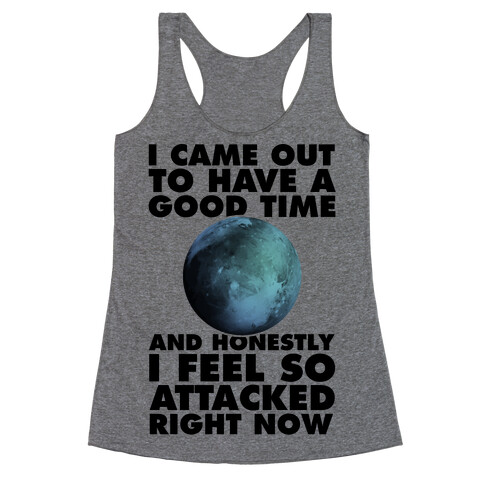 I Came Out To Have A Good Time And Honestly I Feel So Attacked Right Now -pluto Racerback Tank Top
