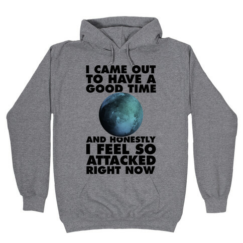 I Came Out To Have A Good Time And Honestly I Feel So Attacked Right Now -pluto Hooded Sweatshirt