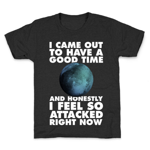 I Came Out To Have A Good Time And Honestly I Feel So Attacked Right Now -pluto Kids T-Shirt