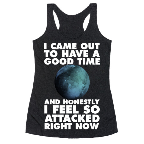 I Came Out To Have A Good Time And Honestly I Feel So Attacked Right Now -pluto Racerback Tank Top