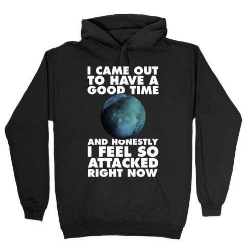 I Came Out To Have A Good Time And Honestly I Feel So Attacked Right Now -pluto Hooded Sweatshirt