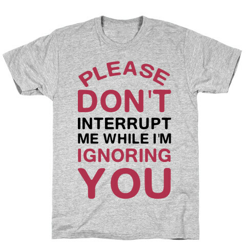 Please Don't Interrupt Me While I'm Ignoring You T-Shirt