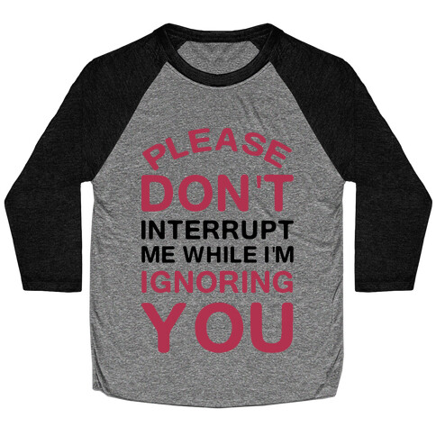 Please Don't Interrupt Me While I'm Ignoring You Baseball Tee