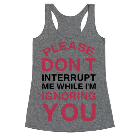 Please Don't Interrupt Me While I'm Ignoring You Racerback Tank Top