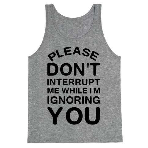 Please Don't Interrupt Me While I'm Ignoring You Tank Top