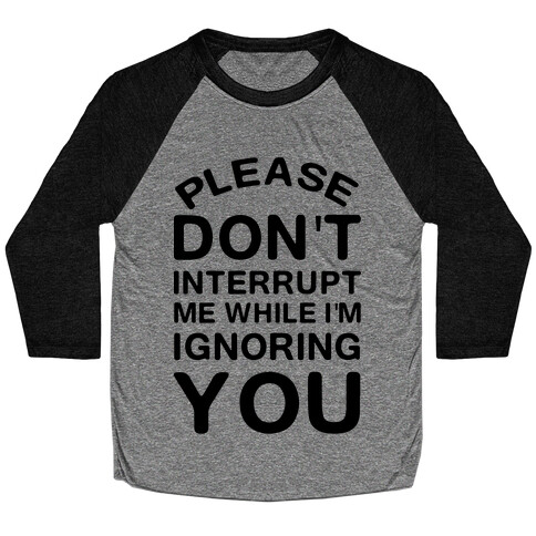 Please Don't Interrupt Me While I'm Ignoring You Baseball Tee