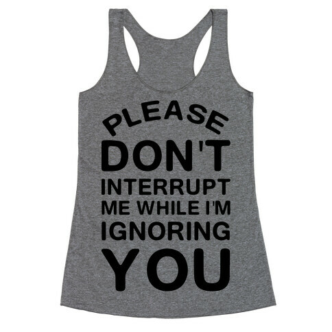 Please Don't Interrupt Me While I'm Ignoring You Racerback Tank Top
