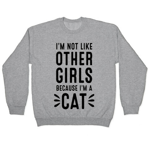 I'm Not Like Other Girls Because I'm A Cat Pullover