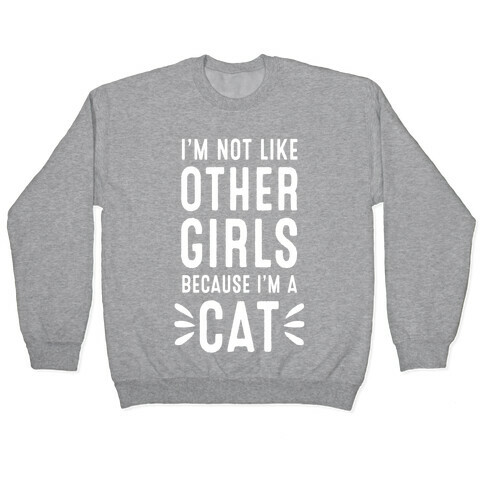 I'm Not Like Other Girls Because I'm A Cat Pullover