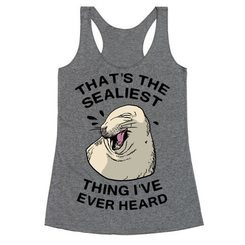 That's The Sealiest Thing I've Ever Heard Racerback Tank Top
