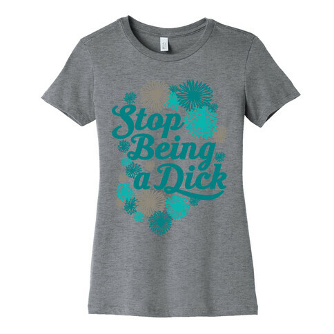 Stop Being a Dick Womens T-Shirt