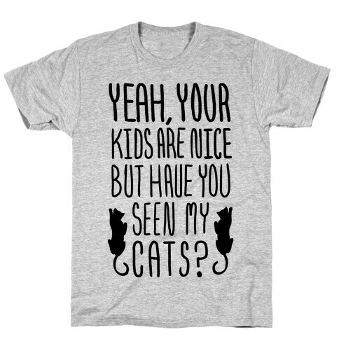 Yeah Your Kids Are Nice But Have You Seen My Cats? T-Shirt