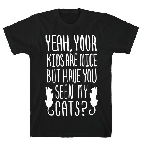 Yeah Your Kids Are Nice But Have You Seen My Cats? T-Shirt