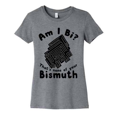 Am I Bi? That's None Of Your Bismuth Womens T-Shirt