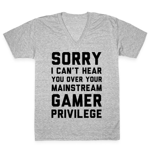 Sorry I Can't Hear You Over Your Mainstream Gamer Privilege V-Neck Tee Shirt