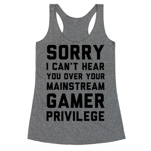 Sorry I Can't Hear You Over Your Mainstream Gamer Privilege Racerback Tank Top