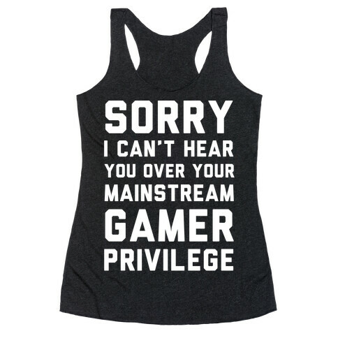 Sorry I Can't Hear You Over Your Mainstream Gamer Privilege Racerback Tank Top