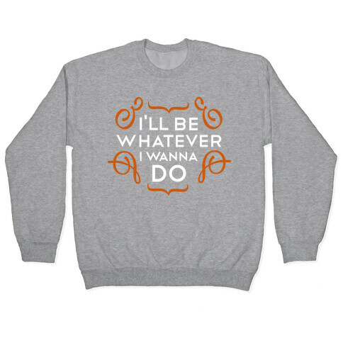 I'll Be Whatever I Wanna Do (color) Pullover