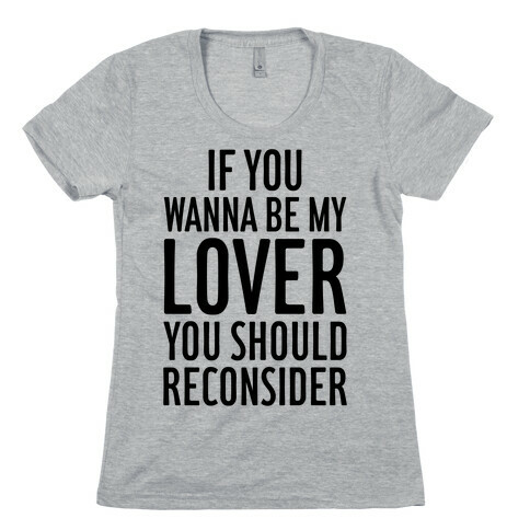 If You Wanna Be My Lover, You Should Reconsider Womens T-Shirt