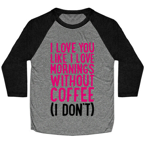 I Love You Like I Love Mornings Without Coffee Baseball Tee