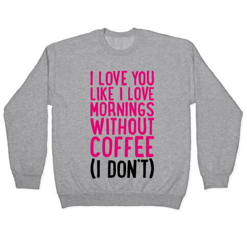 I Love You Like I Love Mornings Without Coffee Pullover