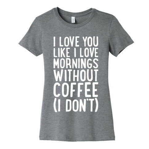 I Love You Like I Love Mornings Without Coffee Womens T-Shirt