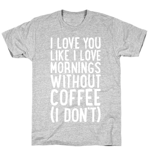 I Love You Like I Love Mornings Without Coffee T-Shirt