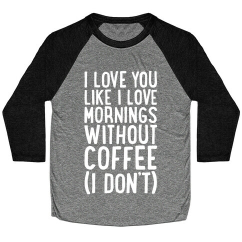 I Love You Like I Love Mornings Without Coffee Baseball Tee