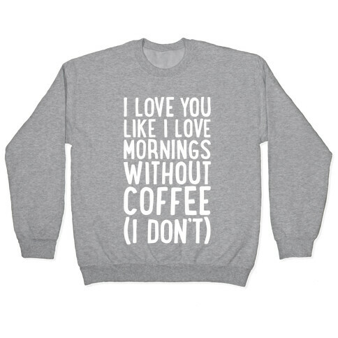 I Love You Like I Love Mornings Without Coffee Pullover
