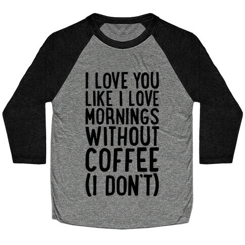 I Love You Like I Love Mornings Without Coffee Baseball Tee