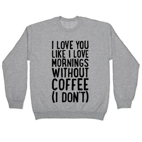 I Love You Like I Love Mornings Without Coffee Pullover