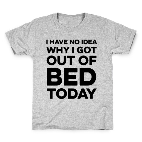 I Have No Idea Why I Got Out Of Bed Today Kids T-Shirt