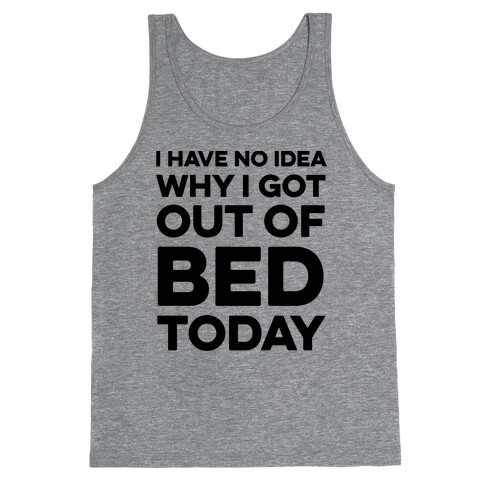 I Have No Idea Why I Got Out Of Bed Today Tank Top