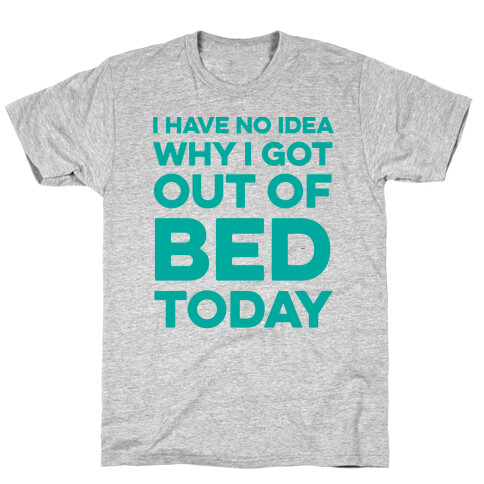 I Have No Idea Why I Got Out Of Bed Today T-Shirt