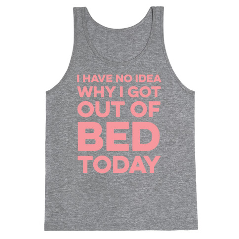 I Have No Idea Why I Got Out Of Bed Today Tank Top