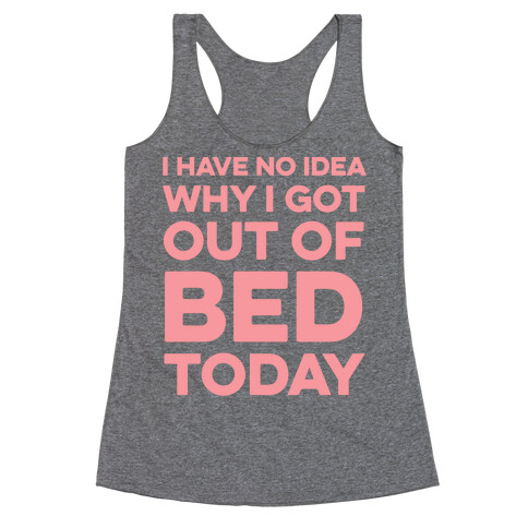 I Have No Idea Why I Got Out Of Bed Today Racerback Tank Top
