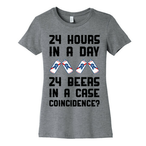 24 Hours In A Day 24 Beers In A Case. Coincidence? Womens T-Shirt