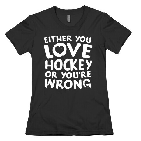 Either You Love Hockey Or You're Wrong Womens T-Shirt