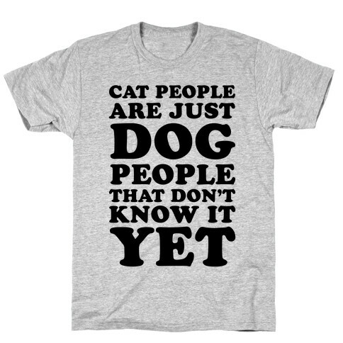 Cat People Are Just Dog People That Don't Know It Yet T-Shirt