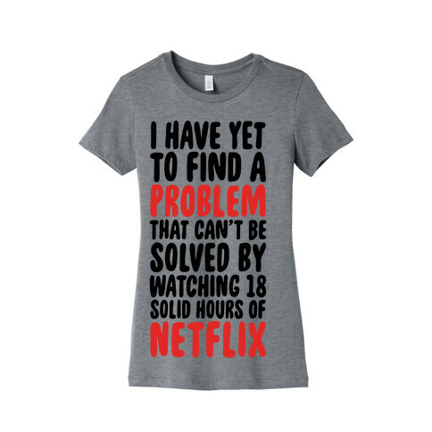 I Have Yet To Find A Problem That Can't Be Solved By Netflix Womens T-Shirt