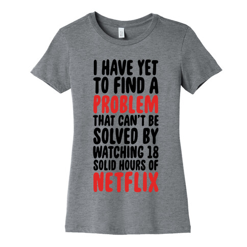 I Have Yet To Find A Problem That Can't Be Solved By Netflix Womens T-Shirt